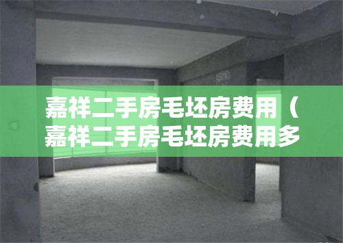 嘉祥二手房毛坯房费用（嘉祥二手房毛坯房费用多少）