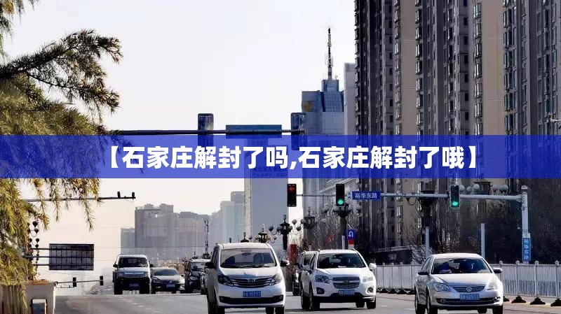 【石家庄解封了吗,石家庄解封了哦】 【石家庄解封了吗,石家庄解封了哦】