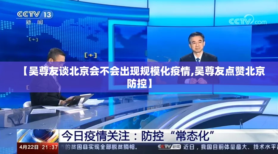 【吴尊友谈北京会不会出现规模化疫情,吴尊友点赞北京防控】 【吴尊友谈北京会不会出现规模化疫情,吴尊友点赞北京防控】