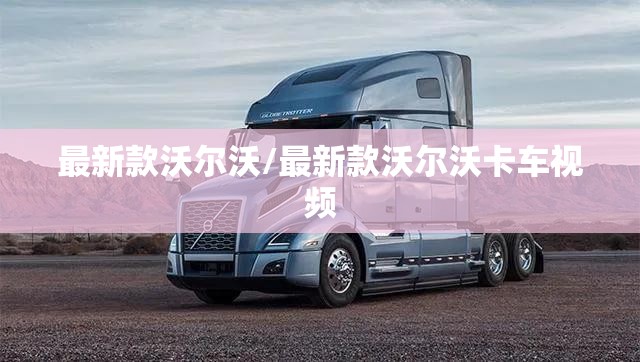 最新款沃尔沃/最新款沃尔沃卡车视频