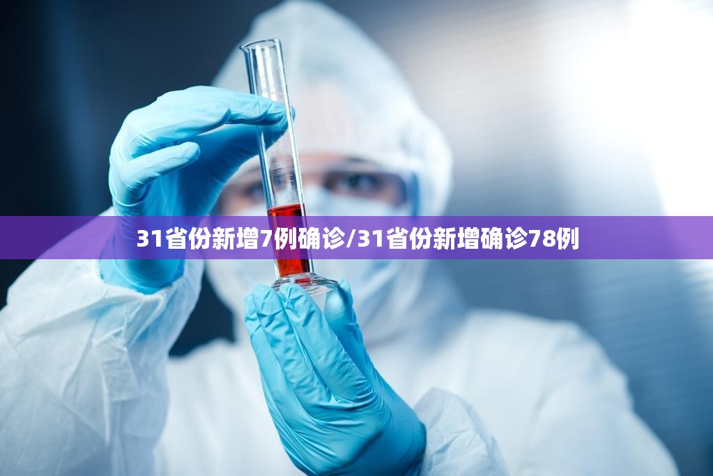 31省份新增7例确诊/31省份新增确诊78例 31省份新增7例确诊/31省份新增确诊78例