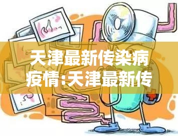 天津最新传染病疫情:天津最新传染疫情更新