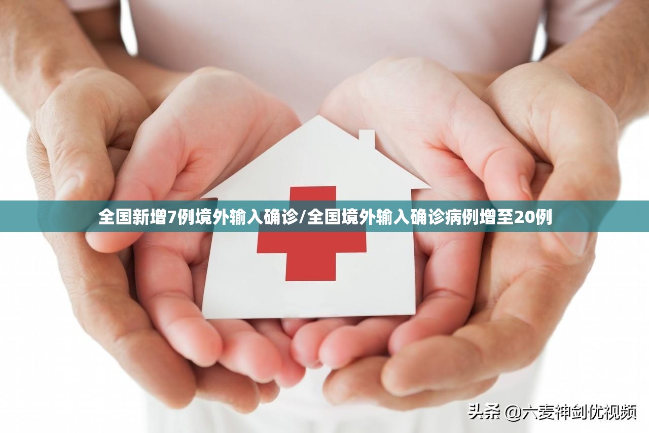 全国新增7例境外输入确诊/全国境外输入确诊病例增至20例