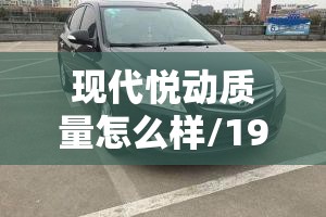 现代悦动质量怎么样/19年现代悦动16自动挡报价 现代悦动质量怎么样/19年现代悦动16自动挡报价