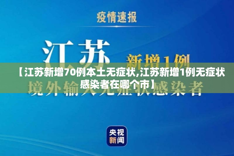 【江苏新增70例本土无症状,江苏新增1例无症状感染者在哪个市】