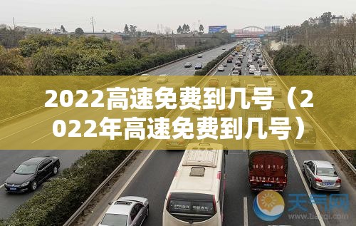 2022高速免费到几号（2022年高速免费到几号）
