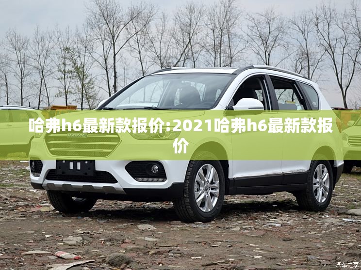 哈弗h6最新款报价:2021哈弗h6最新款报价