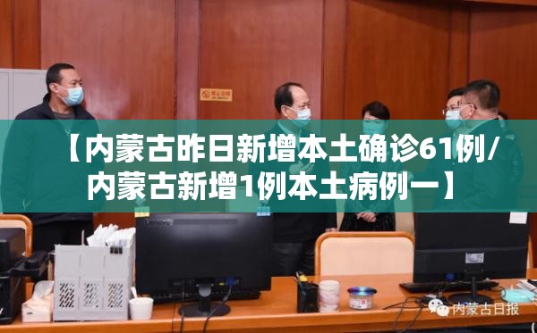 【内蒙古昨日新增本土确诊61例/内蒙古新增1例本土病例一】