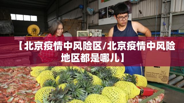 【北京疫情中风险区/北京疫情中风险地区都是哪儿】