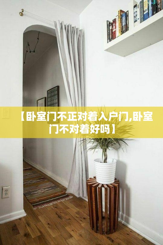 【卧室门不正对着入户门,卧室门不对着好吗】