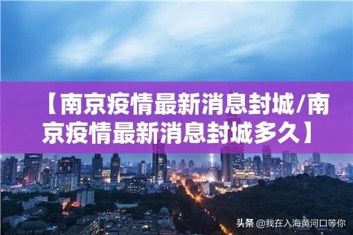 【南京疫情最新消息封城/南京疫情最新消息封城多久】