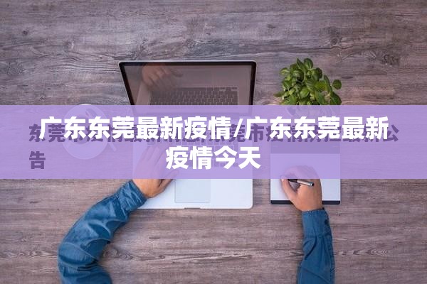 广东东莞最新疫情/广东东莞最新疫情今天 广东东莞最新疫情/广东东莞最新疫情今天