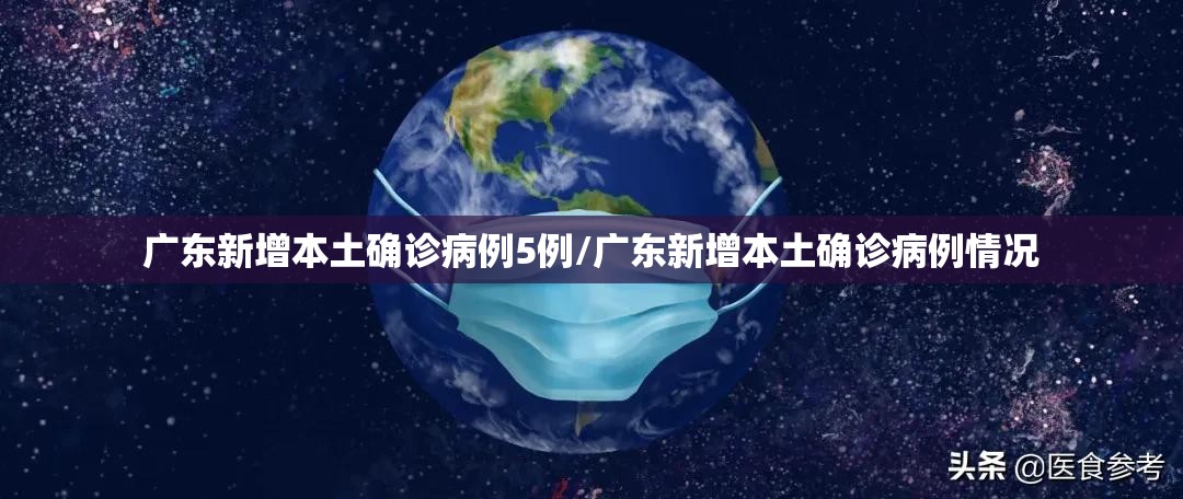 广东新增本土确诊病例5例/广东新增本土确诊病例情况 广东新增本土确诊病例5例/广东新增本土确诊病例情况