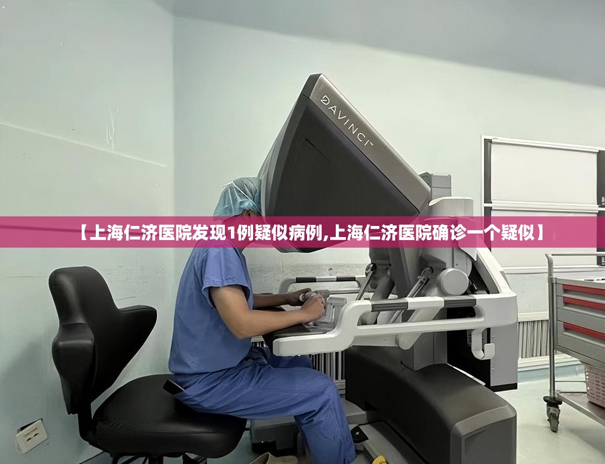 【上海仁济医院发现1例疑似病例,上海仁济医院确诊一个疑似】 【上海仁济医院发现1例疑似病例,上海仁济医院确诊一个疑似】