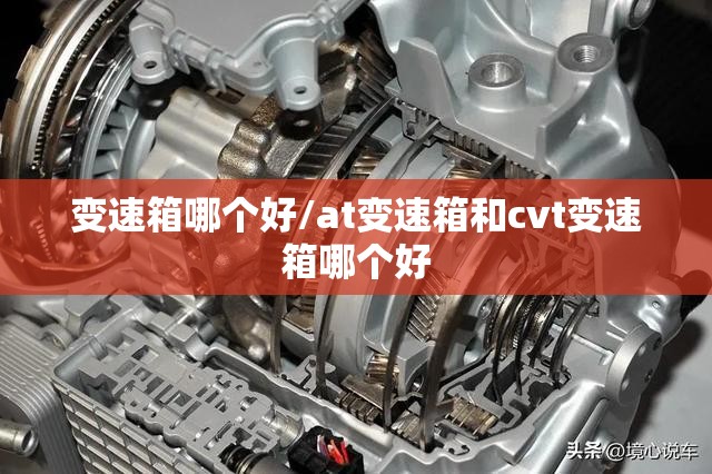 变速箱哪个好/at变速箱和cvt变速箱哪个好 变速箱哪个好/at变速箱和cvt变速箱哪个好