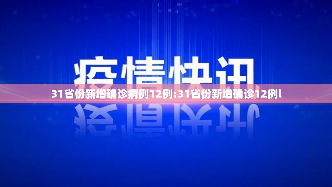 31省份新增确诊病例12例:31省份新增确诊12例l 31省份新增确诊病例12例:31省份新增确诊12例l