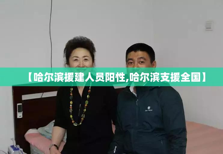 【哈尔滨援建人员阳性,哈尔滨支援全国】 【哈尔滨援建人员阳性,哈尔滨支援全国】
