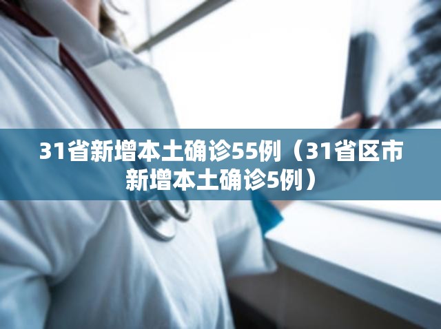 31省新增本土确诊55例(31省区市新增本土确诊5例) 31省新增本土确诊55例(31省区市新增本土确诊5例)