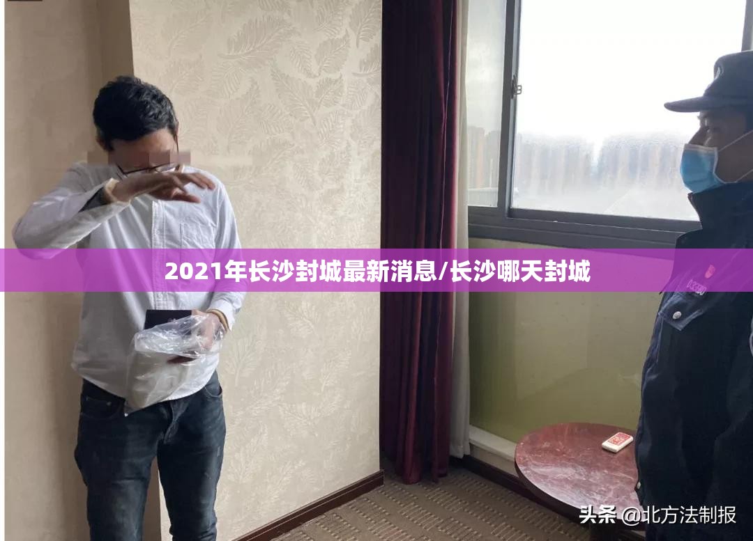 2021年长沙封城最新消息/长沙哪天封城 2021年长沙封城最新消息/长沙哪天封城
