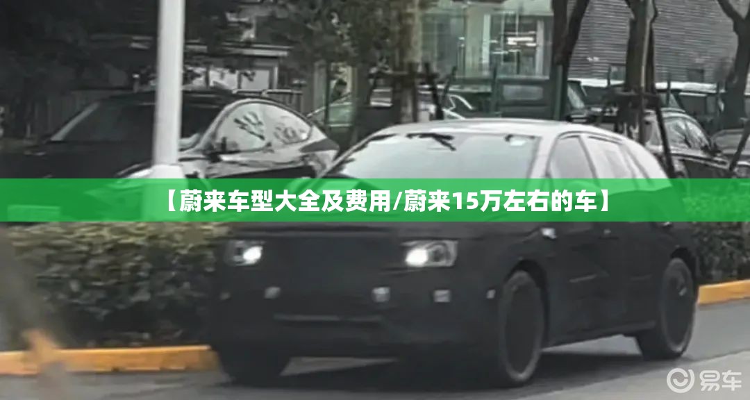 【蔚来车型大全及费用/蔚来15万左右的车】