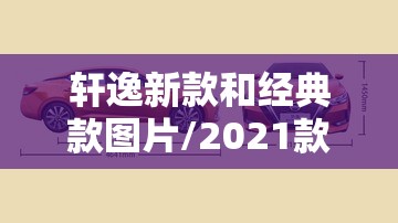 轩逸新款和经典款图片/2021款新轩逸和2020款新轩逸哪个好?
