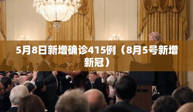 5月8日新增确诊415例（8月5号新增新冠）