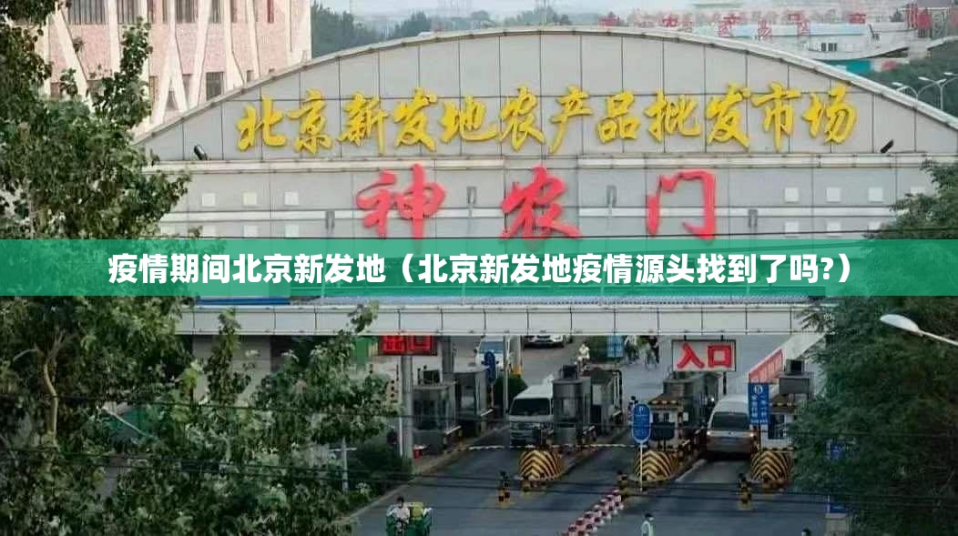 疫情期间北京新发地（北京新发地疫情源头找到了吗?）