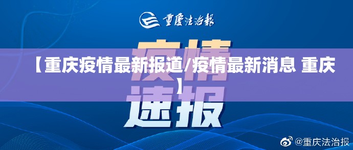 【重庆疫情最新报道/疫情最新消息 重庆】 【重庆疫情最新报道/疫情最新消息 重庆】