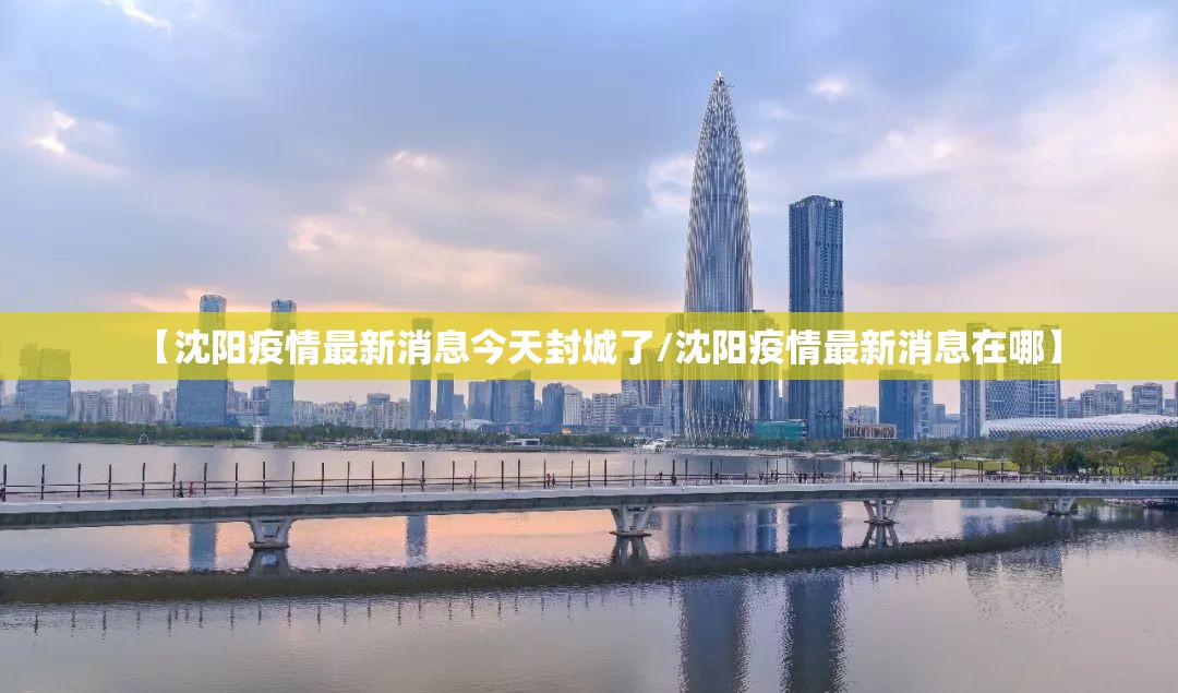 【沈阳疫情最新消息今天封城了/沈阳疫情最新消息在哪】