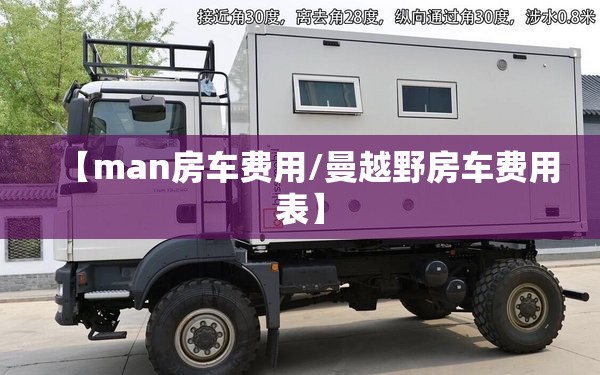 【man房车费用/曼越野房车费用表】