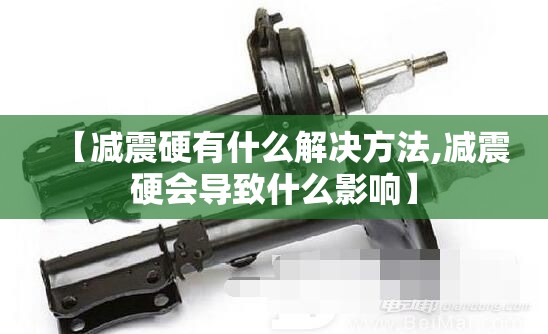 【减震硬有什么解决方法,减震硬会导致什么影响】