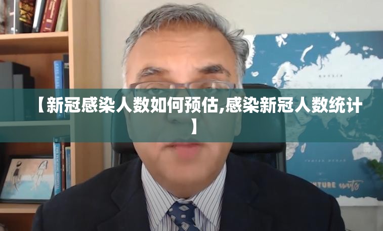 【新冠感染人数如何预估,感染新冠人数统计】 【新冠感染人数如何预估,感染新冠人数统计】