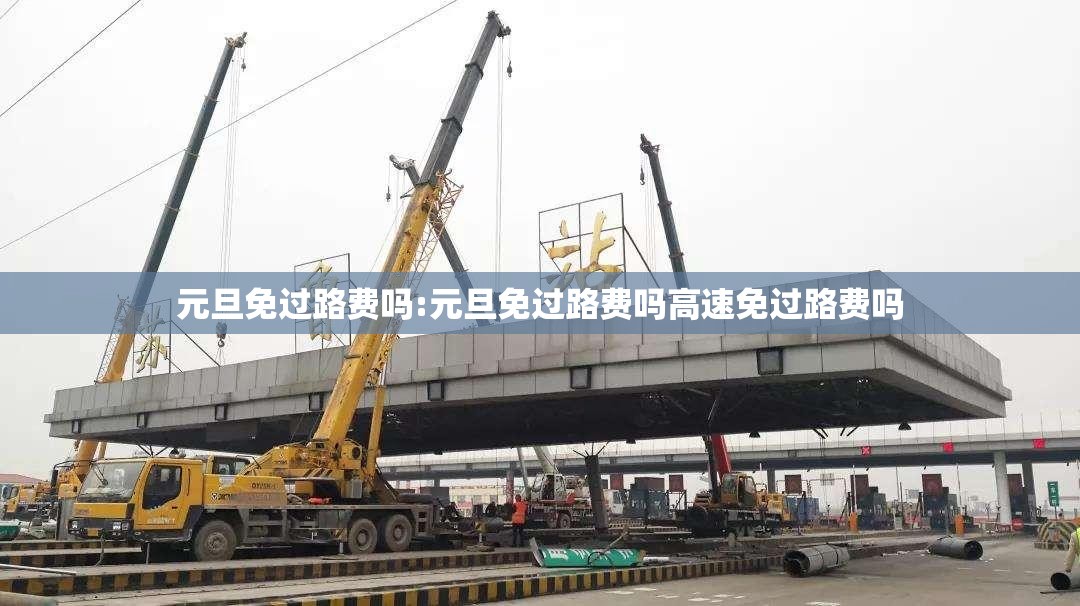 元旦免过路费吗:元旦免过路费吗高速免过路费吗 元旦免过路费吗:元旦免过路费吗高速免过路费吗