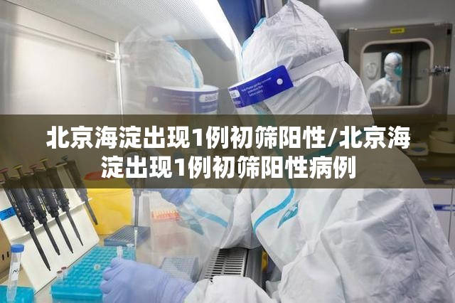 北京海淀出现1例初筛阳性/北京海淀出现1例初筛阳性病例