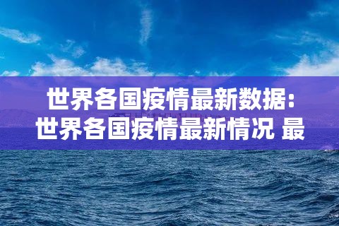 世界各国疫情最新数据:世界各国疫情最新情况 最新排名