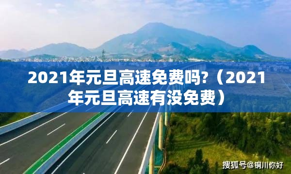2021年元旦高速免费吗?(2021年元旦高速有没免费) 2021年元旦高速免费吗?(2021年元旦高速有没免费)