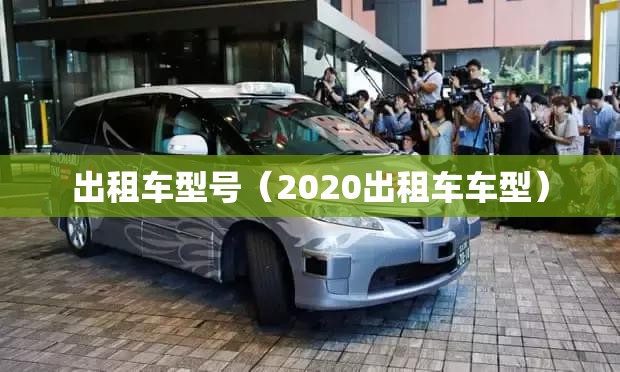 出租车型号(2020出租车车型) 出租车型号(2020出租车车型)
