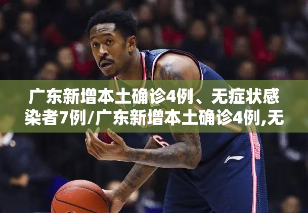 广东新增本土确诊4例、无症状感染者7例/广东新增本土确诊4例,无症状感染者7例
