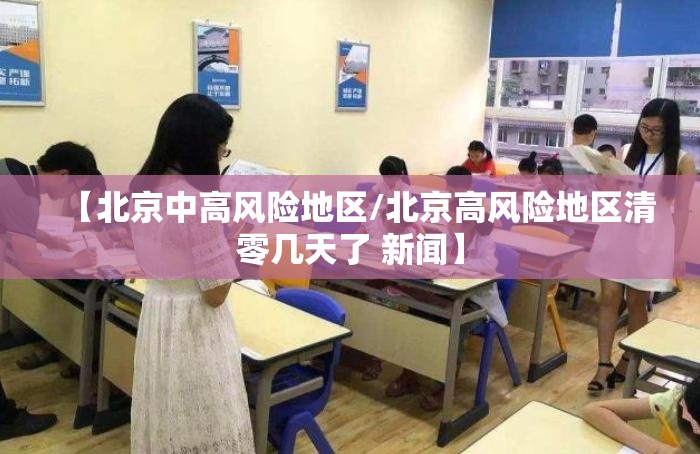 【北京中高风险地区/北京高风险地区清零几天了 新闻】