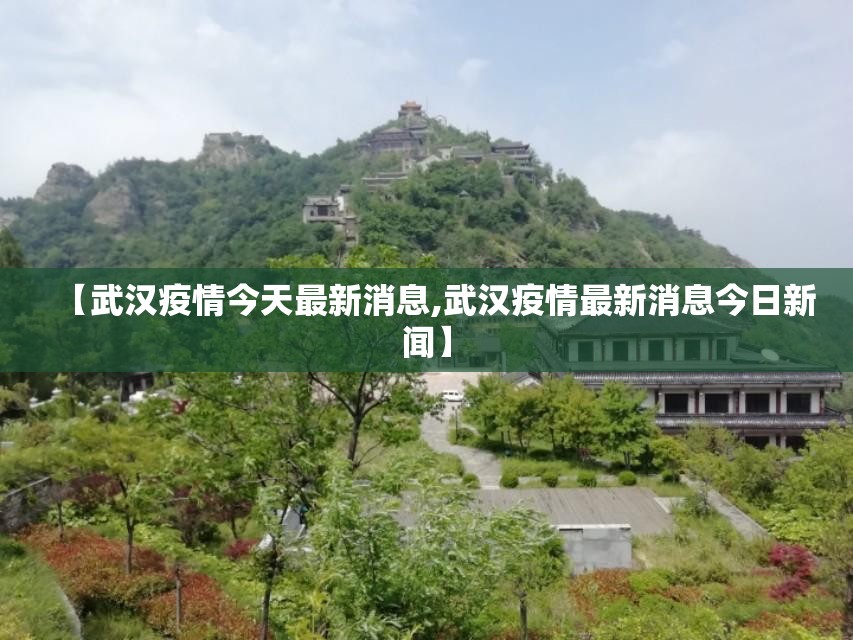 【武汉疫情今天最新消息,武汉疫情最新消息今日新闻】 【武汉疫情今天最新消息,武汉疫情最新消息今日新闻】