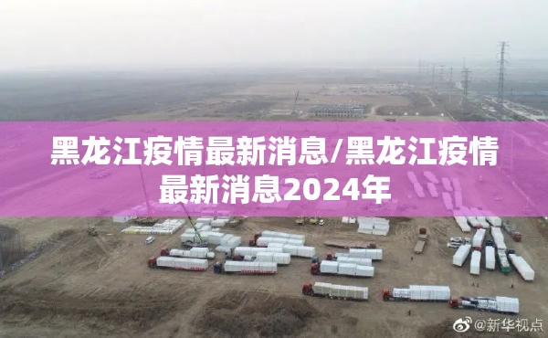 黑龙江疫情最新消息/黑龙江疫情最新消息2024年 黑龙江疫情最新消息/黑龙江疫情最新消息2024年