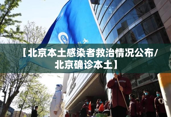 【北京本土感染者救治情况公布/北京确诊本土】