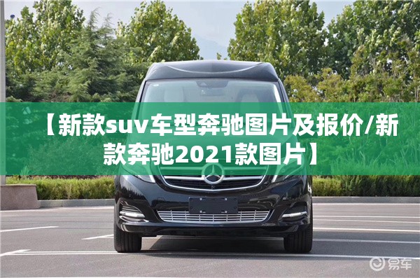 【新款suv车型奔驰图片及报价/新款奔驰2021款图片】 【新款suv车型奔驰图片及报价/新款奔驰2021款图片】