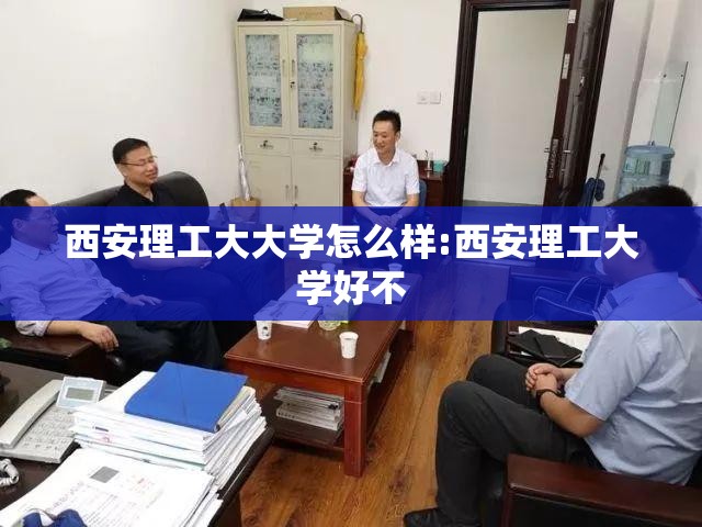 西安理工大大学怎么样:西安理工大学好不 西安理工大大学怎么样:西安理工大学好不