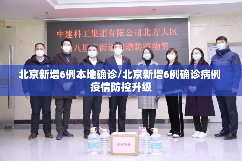 北京新增6例本地确诊/北京新增6例确诊病例 疫情防控升级 北京新增6例本地确诊/北京新增6例确诊病例 疫情防控升级