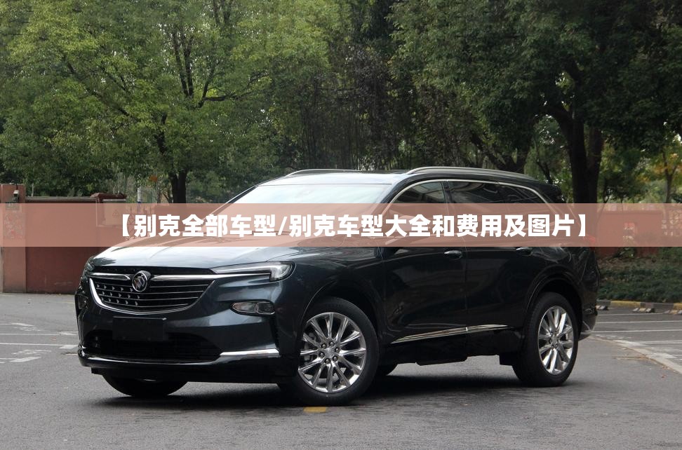 【别克全部车型/别克车型大全和费用及图片】