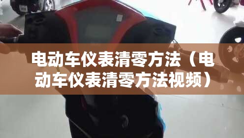 电动车仪表清零方法(电动车仪表清零方法视频) 电动车仪表清零方法(电动车仪表清零方法视频)