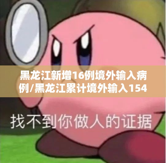 黑龙江新增16例境外输入病例/黑龙江累计境外输入154例