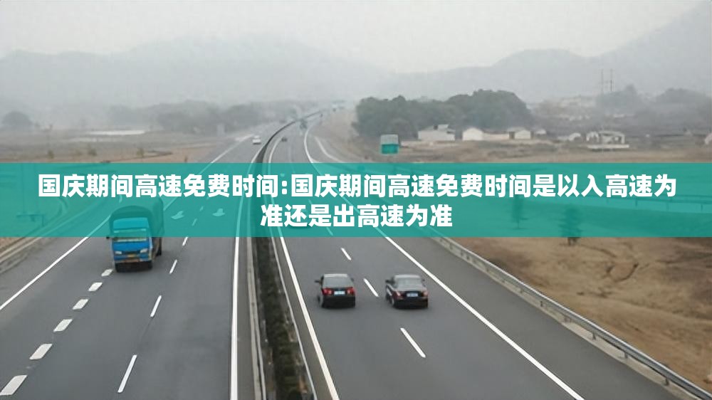 国庆期间高速免费时间:国庆期间高速免费时间是以入高速为准还是出高速为准
