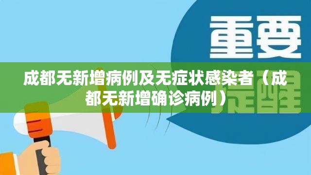 成都无新增病例及无症状感染者(成都无新增确诊病例) 成都无新增病例及无症状感染者(成都无新增确诊病例)